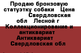 Продаю бронзовую статуэтку собаки › Цена ­ 1 000 - Свердловская обл., Лесной г. Коллекционирование и антиквариат » Антиквариат   . Свердловская обл.